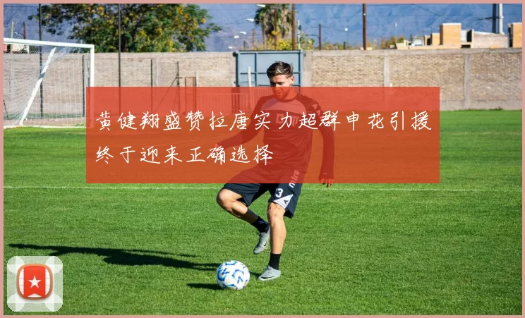 黄健翔盛赞拉唐实力超群申花引援终于迎来正确选择