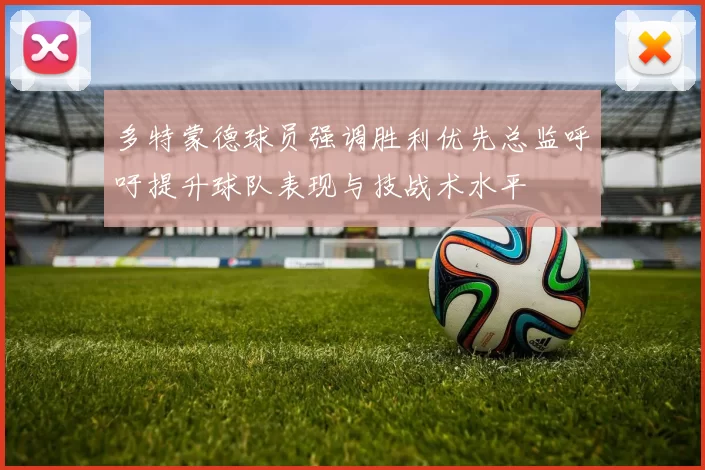 多特蒙德球员强调胜利优先总监呼吁提升球队表现与技战术水平