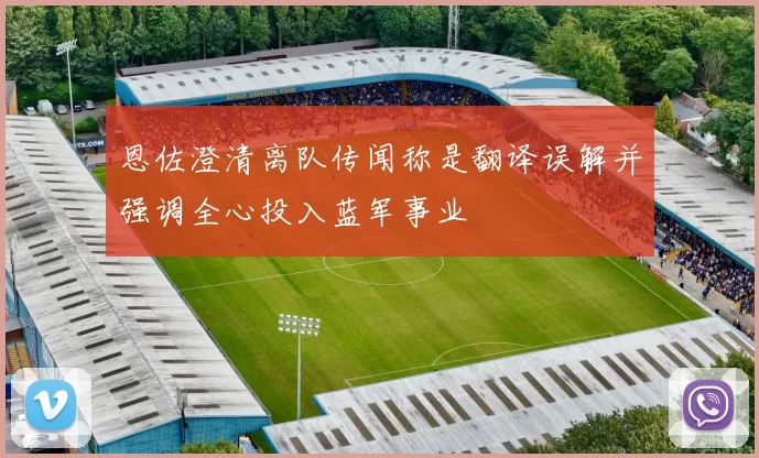 恩佐澄清离队传闻称是翻译误解并强调全心投入蓝军事业