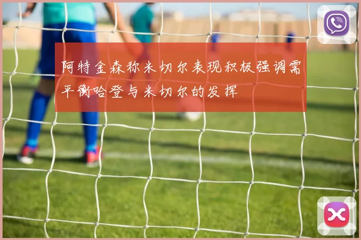 阿特金森称米切尔表现积极强调需平衡哈登与米切尔的发挥
