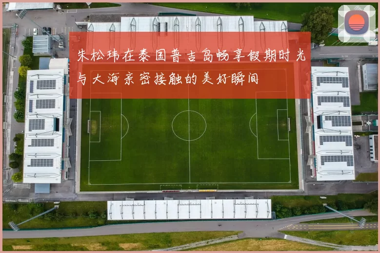 朱松玮在泰国普吉岛畅享假期时光与大海亲密接触的美好瞬间