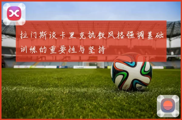 拉门斯谈卡里克执教风格强调基础训练的重要性与坚持