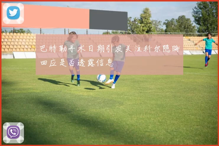 巴特勒手术日期引发关注科尔隐晦回应是否透露信息