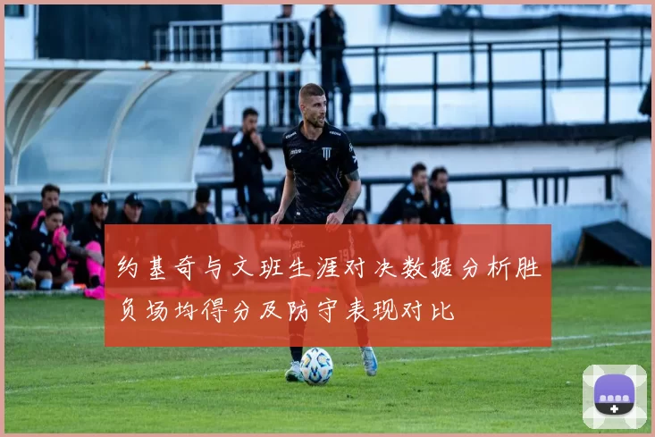约基奇与文班生涯对决数据分析胜负场均得分及防守表现对比