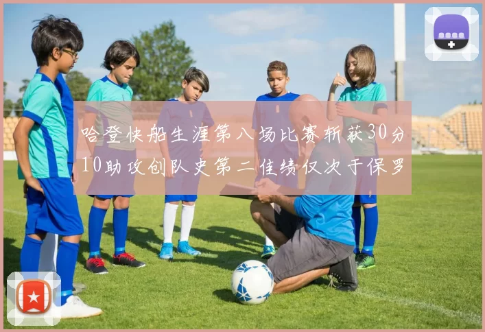 哈登快船生涯第八场比赛斩获30分10助攻创队史第二佳绩仅次于保罗