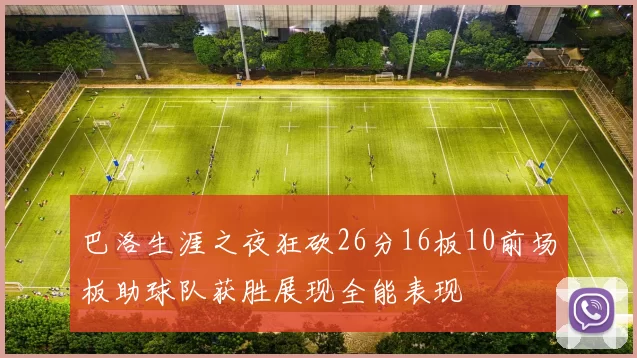巴洛生涯之夜狂砍26分16板10前场板助球队获胜展现全能表现