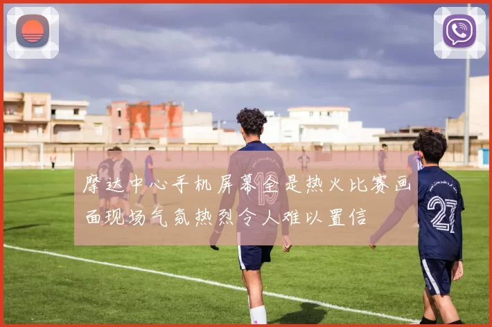 摩达中心手机屏幕全是热火比赛画面现场气氛热烈令人难以置信