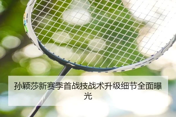孙颖莎新赛季首战技战术升级细节全面曝光
